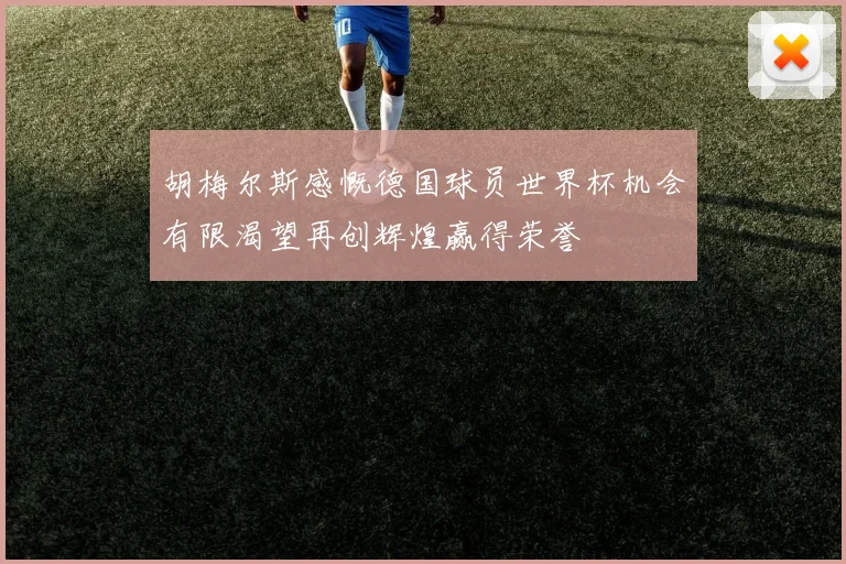 胡梅尔斯感慨德国球员世界杯机会有限渴望再创辉煌赢得荣誉