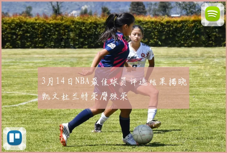 3月14日NBA最佳球员评选结果揭晓凯文杜兰特荣膺殊荣