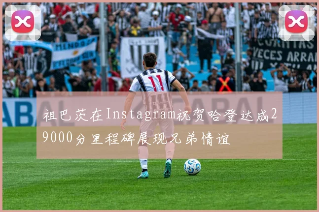 祖巴茨在Instagram祝贺哈登达成29000分里程碑展现兄弟情谊